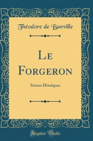 Cover of Le Forgeron: Scènes Héroïques (Classic Reprint)