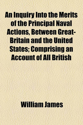 Book cover for An Inquiry Into the Merits of the Principal Naval Actions, Between Great-Britain and the United States; Comprising an Account of All British
