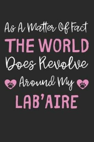 Cover of As A Matter Of Fact The World Does Revolve Around My Lab'Aire