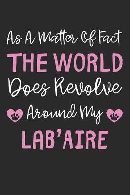 Book cover for As A Matter Of Fact The World Does Revolve Around My Lab'Aire
