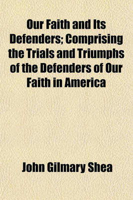 Book cover for Our Faith and Its Defenders; Comprising the Trials and Triumphs of the Defenders of Our Faith in America