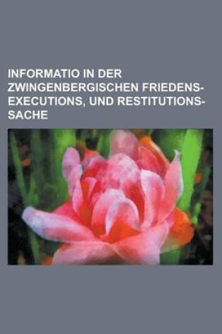 Cover of Informatio in Der Zwingenbergischen Friedens-Executions, Und Restitutions-Sache