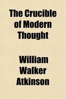 Book cover for The Crucible of Modern Thought; What Is Going Into It; What Is Happening There; What Is to Come Out of It? a Study of the Prevailing Mental