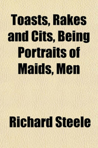 Cover of Toasts, Rakes and Cits, Being Portraits of Maids, Men