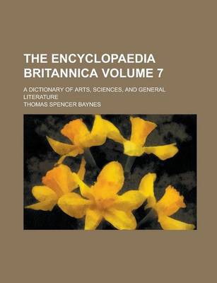 Book cover for The Encyclopaedia Britannica; A Dictionary of Arts, Sciences, and General Literature Volume 7