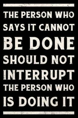 Cover of The Person Who Says It Cannot Be Done Should Not Interrupt The Person Who Is Doing It Journal White