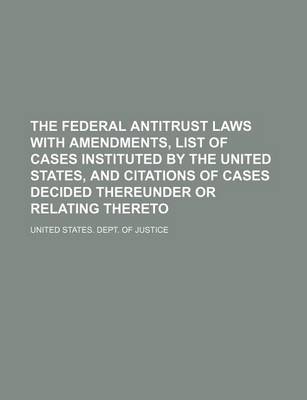 Book cover for The Federal Antitrust Laws with Amendments, List of Cases Instituted by the United States, and Citations of Cases Decided Thereunder or Relating Thereto