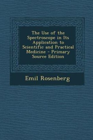 Cover of The Use of the Spectroscope in Its Application to Scientific and Practical Medicine - Primary Source Edition