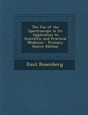 Book cover for The Use of the Spectroscope in Its Application to Scientific and Practical Medicine - Primary Source Edition