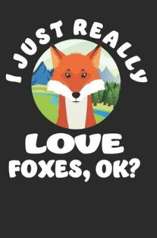 Cover of I just Really Love Foxes, Ok?