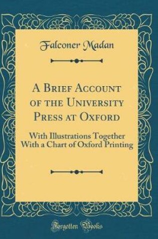 Cover of A Brief Account of the University Press at Oxford: With Illustrations Together With a Chart of Oxford Printing (Classic Reprint)