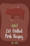 Book cover for Hello! 250 Grilled Pork Recipes