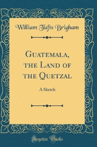 Cover of Guatemala, the Land of the Quetzal