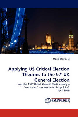 Book cover for Applying US Critical Election Theories to the 97' UK General Election