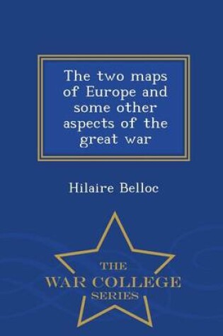 Cover of The Two Maps of Europe and Some Other Aspects of the Great War - War College Series