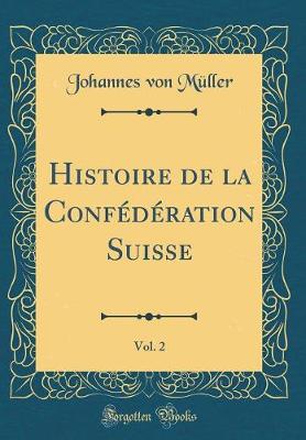 Book cover for Histoire de la Confederation Suisse, Vol. 2 (Classic Reprint)