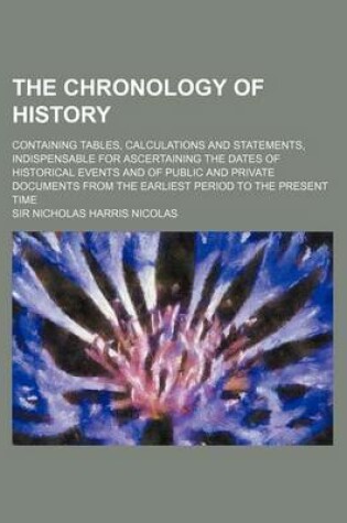 Cover of The Chronology of History; Containing Tables, Calculations and Statements, Indispensable for Ascertaining the Dates of Historical Events and of Public and Private Documents from the Earliest Period to the Present Time