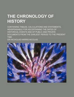 Book cover for The Chronology of History; Containing Tables, Calculations and Statements, Indispensable for Ascertaining the Dates of Historical Events and of Public and Private Documents from the Earliest Period to the Present Time