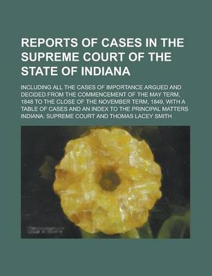 Book cover for Reports of Cases in the Supreme Court of the State of Indiana; Including All the Cases of Importance Argued and Decided from the Commencement of the May Term, 1848 to the Close of the November Term, 1849, with a Table of Cases and an