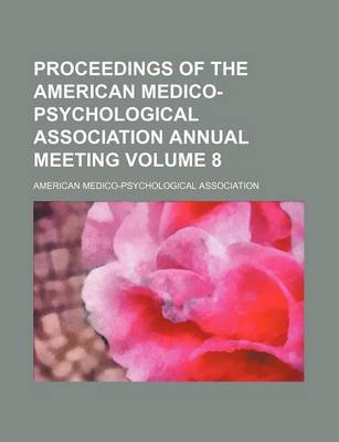 Book cover for Proceedings of the American Medico-Psychological Association Annual Meeting Volume 8