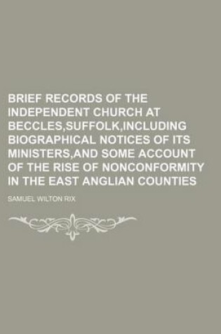 Cover of Brief Records of the Independent Church at Beccles, Suffolk, Including Biographical Notices of Its Ministers, and Some Account of the Rise of Nonconformity in the East Anglian Counties