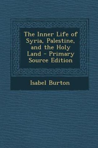 Cover of The Inner Life of Syria, Palestine, and the Holy Land - Primary Source Edition