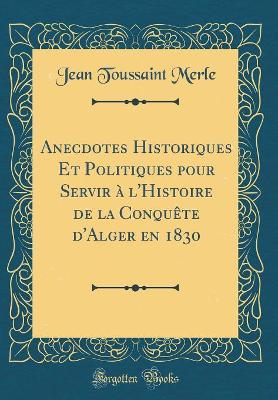 Book cover for Anecdotes Historiques Et Politiques Pour Servir À l'Histoire de la Conquète d'Alger En 1830 (Classic Reprint)