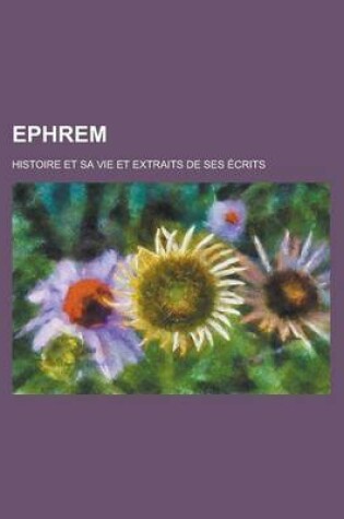 Cover of Ephrem; Histoire Et Sa Vie Et Extraits de Ses Ecrits