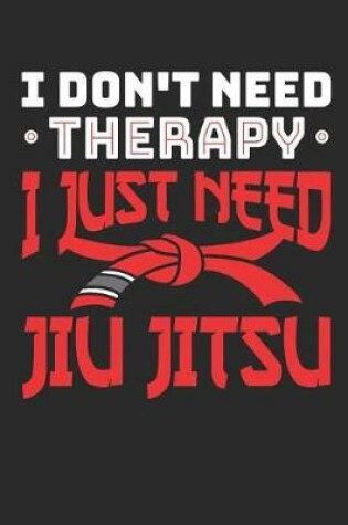 Cover of I Don't Need Therapy I Just Need Jiu Jitsu