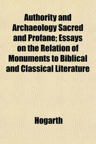 Cover of Authority and Archaeology Sacred and Profane; Essays on the Relation of Monuments to Biblical and Classical Literature