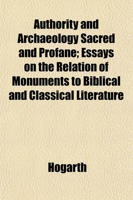 Book cover for Authority and Archaeology Sacred and Profane; Essays on the Relation of Monuments to Biblical and Classical Literature