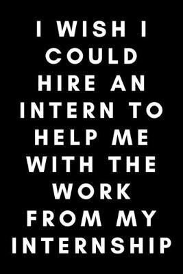 Book cover for I Wish I Could Hire An Intern To Help Me With The Work From My Internship