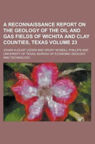 Cover of A Reconnaissance Report on the Geology of the Oil and Gas Fields of Wichita and Clay Counties, Texas Volume 23