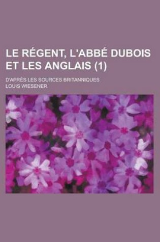 Cover of Le Regent, L'Abbe DuBois Et Les Anglais; D'Apres Les Sources Britanniques (1)