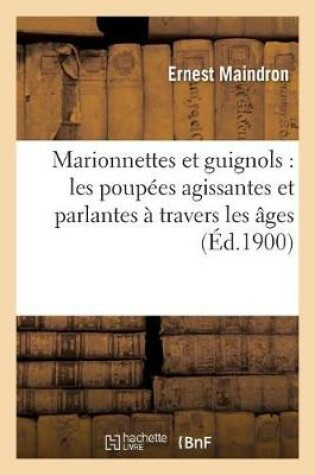 Cover of Marionnettes Et Guignols: Les Poupées Agissantes Et Parlantes À Travers Les Âges