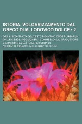 Cover of Istoria. Volgarizzamento Dal Greco Di M. Lodovico Dolce (2); Ora Riscontrato Col Testo Bizantino Onde Purgarlo Dalle Mende, Aggiugnervi L'Ommesso Dal Traduttore E Charirne La Lettura Per Cura Di