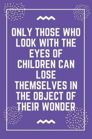 Cover of Only those who look with the eyes of children can lose themselves in the object of their wonder