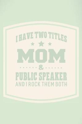 Book cover for I Have Two Titles Mom & Public Speaker And I Rock Them Both