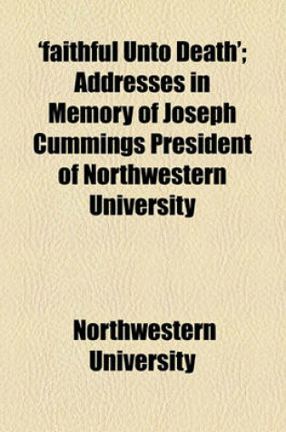 Cover of 'Faithful Unto Death'; Addresses in Memory of Joseph Cummings President of Northwestern University