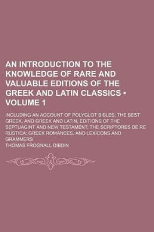 Cover of An Introduction to the Knowledge of Rare and Valuable Editions of the Greek and Latin Classics (Volume 1); Including an Account of Polyglot Bibles Th