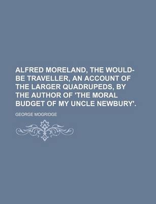 Book cover for Alfred Moreland, the Would-Be Traveller, an Account of the Larger Quadrupeds, by the Author of 'The Moral Budget of My Uncle Newbury'.