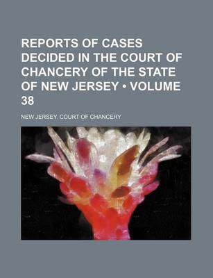 Book cover for Reports of Cases Decided in the Court of Chancery of the State of New Jersey (Volume 38)