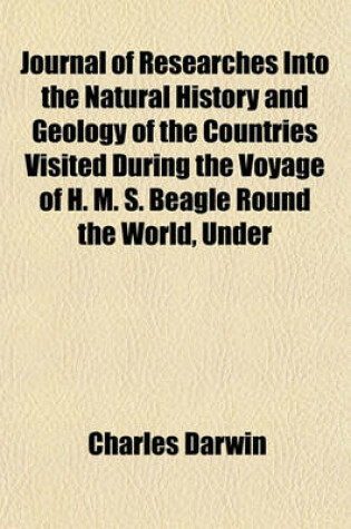 Cover of Journal of Researches Into the Natural History and Geology of the Countries Visited During the Voyage of H. M. S. Beagle Round the World, Under