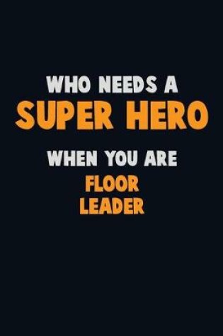 Cover of Who Need A SUPER HERO, When You Are Floor Leader