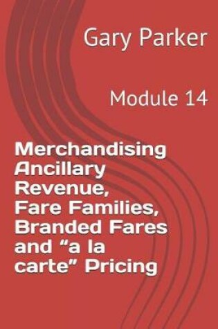 Cover of Merchandising Ancillary Revenue, Fare Families, Branded Fares and "a la carte" Pricing
