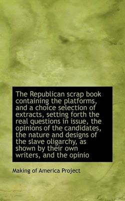 Book cover for The Republican Scrap Book Containing the Platforms, and a Choice Selection of Extracts, Setting Fort