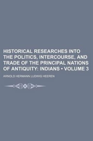 Cover of Historical Researches Into the Politics, Intercourse, and Trade of the Principal Nations of Antiquity (Volume 3); Indians