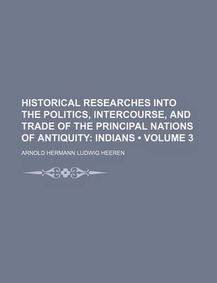 Book cover for Historical Researches Into the Politics, Intercourse, and Trade of the Principal Nations of Antiquity (Volume 3); Indians