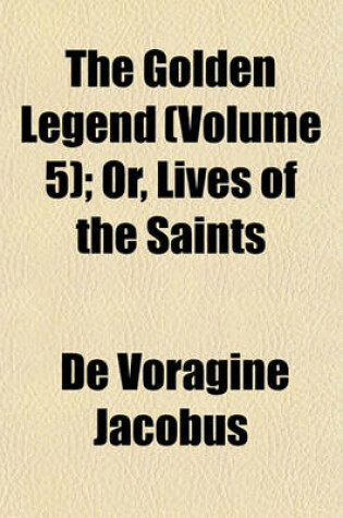 Cover of The Golden Legend (Volume 5); Or, Lives of the Saints