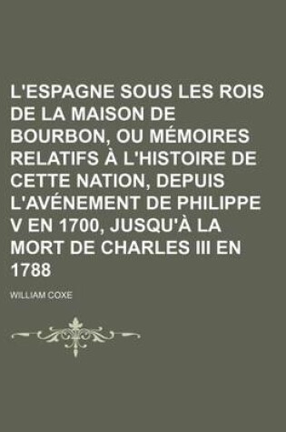 Cover of L'Espagne Sous Les Rois de La Maison de Bourbon, Ou Memoires Relatifs A L'Histoire de Cette Nation, Depuis L'Avenement de Philippe V En 1700, Jusqu'a La Mort de Charles III En 1788